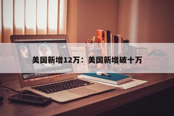 美国新增12万:美国新增破十万