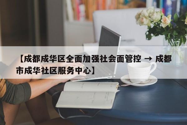 【成都成华区全面加强社会面管控 → 成都市成华社区服务中心】