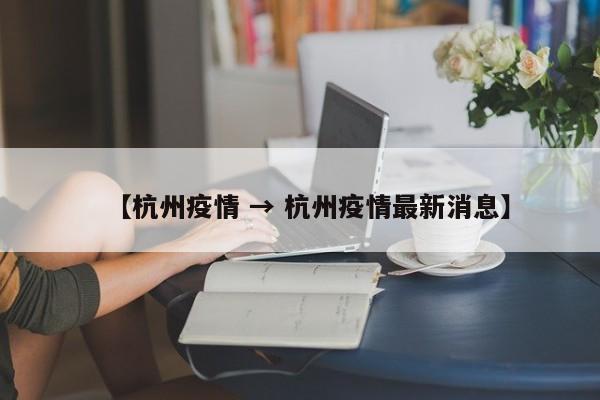 【杭州疫情 → 杭州疫情最新消息】