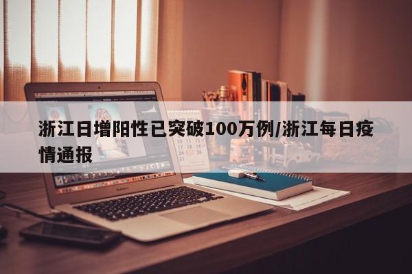 浙江日增阳性已突破100万例/浙江每日疫情通报