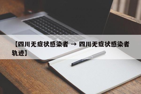 【四川无症状感染者 → 四川无症状感染者轨迹】