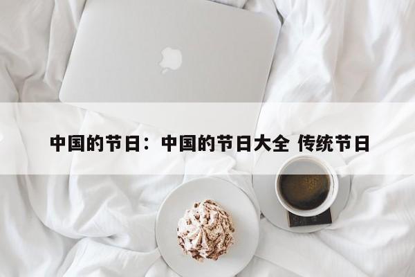 中国的节日:中国的节日大全 传统节日