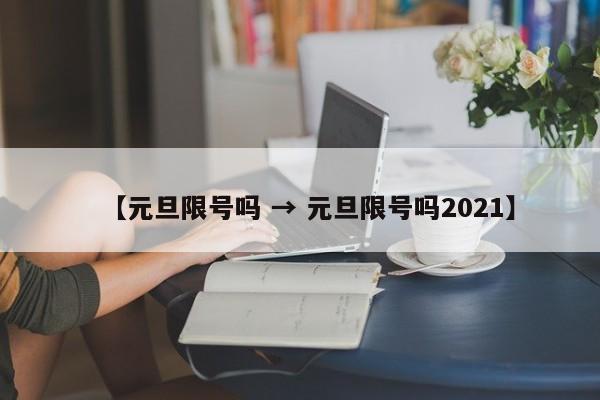 【元旦限号吗 → 元旦限号吗2021】