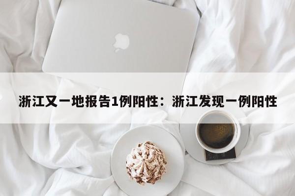 浙江又一地报告1例阳性:浙江发现一例阳性