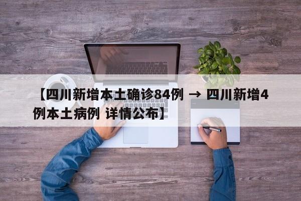 【四川新增本土确诊84例 → 四川新增4例本土病例 详情公布】