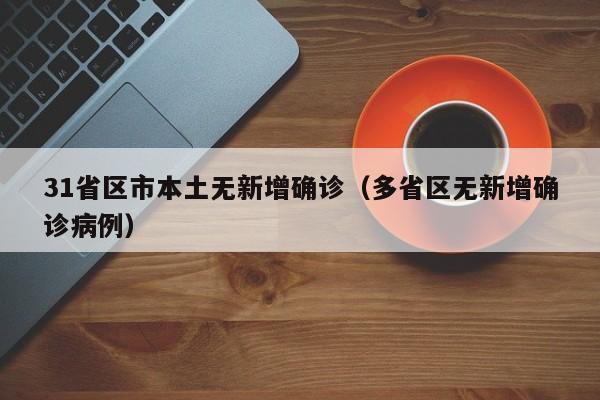 31省区市本土无新增确诊(多省区无新增确诊病例)
