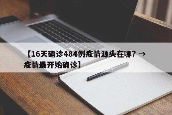 【16天确诊484例疫情源头在哪? → 疫情最开始确诊】