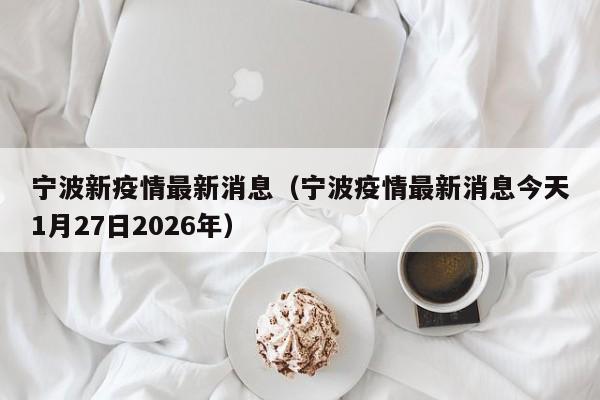 宁波新疫情最新消息(宁波疫情最新消息今天1月27日2026年)