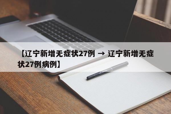 【辽宁新增无症状27例 → 辽宁新增无症状27例病例】
