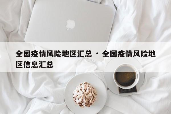 全国疫情风险地区汇总 · 全国疫情风险地区信息汇总