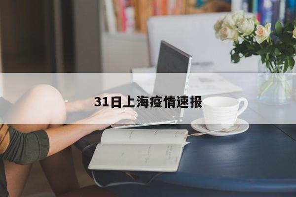 31日上海疫情速报
