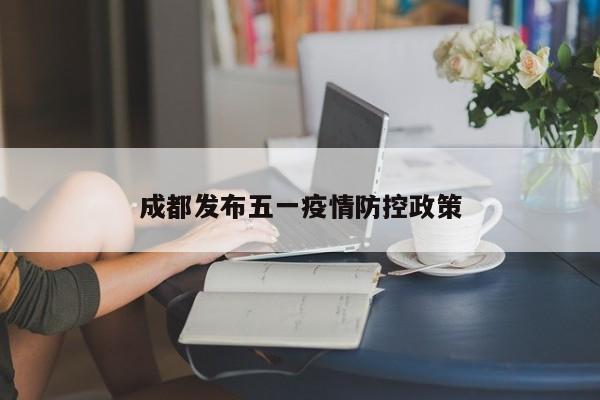 成都发布五一疫情防控政策