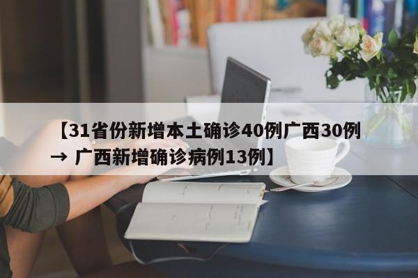 【31省份新增本土确诊40例广西30例 → 广西新增确诊病例13例】