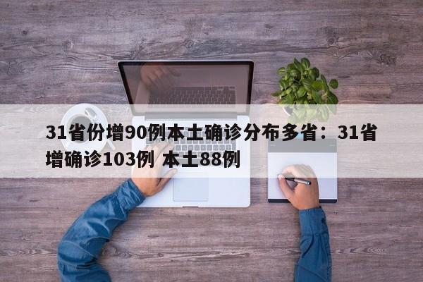 31省份增90例本土确诊分布多省:31省增确诊103例 本土88例