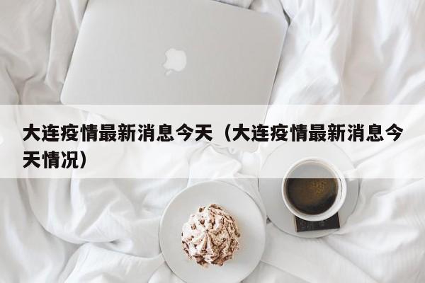 大连疫情最新消息今天(大连疫情最新消息今天情况)