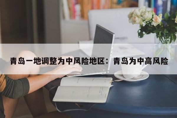 青岛一地调整为中风险地区:青岛为中高风险