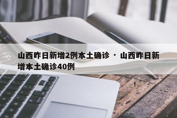 山西昨日新增2例本土确诊 · 山西昨日新增本土确诊40例