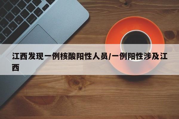 江西发现一例核酸阳性人员/一例阳性涉及江西
