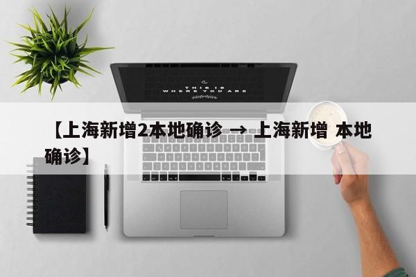 【上海新增2本地确诊 → 上海新增 本地确诊】