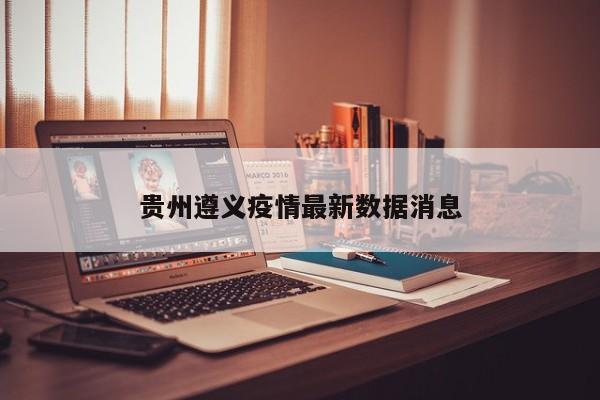 贵州遵义疫情最新数据消息