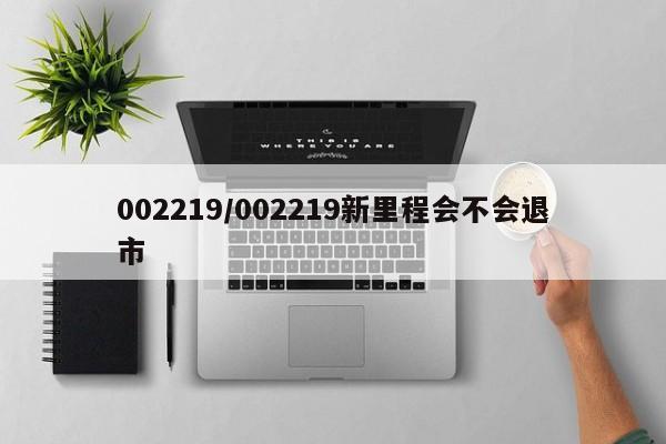 002219/002219新里程会不会退市