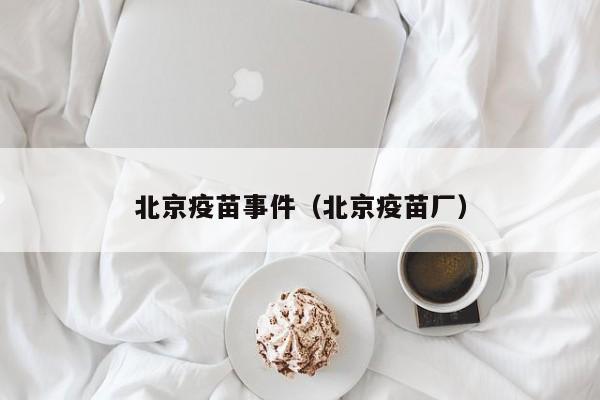 北京疫苗事件(北京疫苗厂)