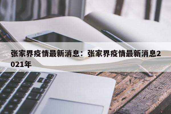 张家界疫情最新消息:张家界疫情最新消息2021年