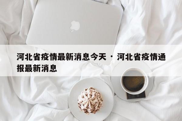 河北省疫情最新消息今天 · 河北省疫情通报最新消息