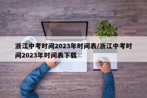 浙江中考时间2023年时间表/浙江中考时间2023年时间表下载