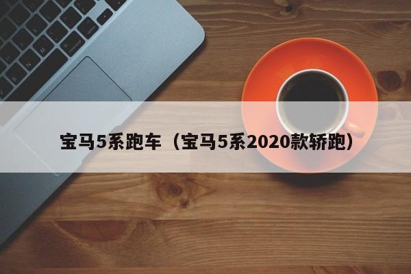 宝马5系跑车(宝马5系2020款轿跑)
