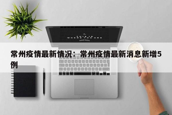 常州疫情最新情况:常州疫情最新消息新增5例