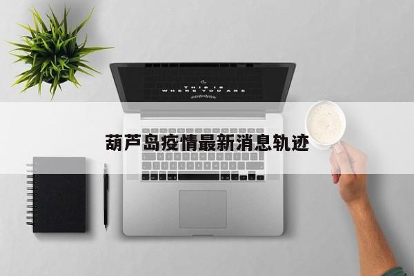 葫芦岛疫情最新消息轨迹