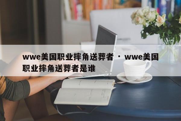 wwe美国职业摔角送葬者 · wwe美国职业摔角送葬者是谁