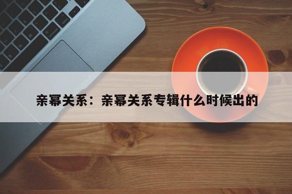 亲幂关系:亲幂关系专辑什么时候出的