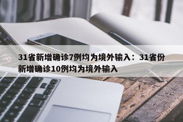 31省新增确诊7例均为境外输入:31省份新增确诊10例均为境外输入