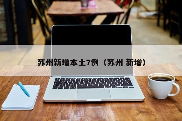 苏州新增本土7例(苏州 新增)