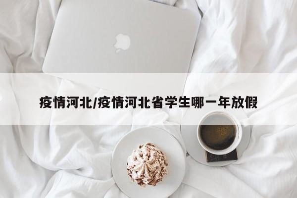 疫情河北/疫情河北省学生哪一年放假