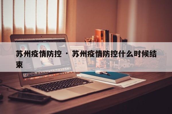 苏州疫情防控 · 苏州疫情防控什么时候结束