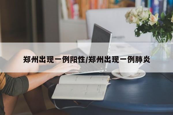 郑州出现一例阳性/郑州出现一例肺炎