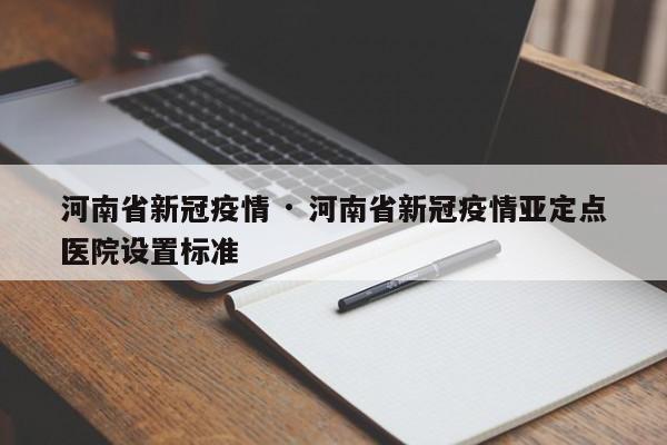 河南省新冠疫情 · 河南省新冠疫情亚定点医院设置标准