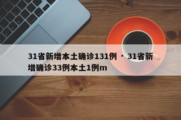 31省新增本土确诊131例 · 31省新增确诊33例本土1例m
