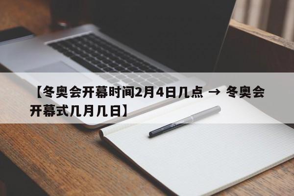 【冬奥会开幕时间2月4日几点 → 冬奥会开幕式几月几日】
