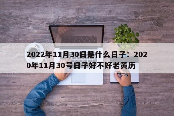 2022年11月30日是什么日子:2020年11月30号日子好不好老黄历