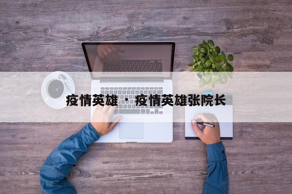 疫情英雄 · 疫情英雄张院长