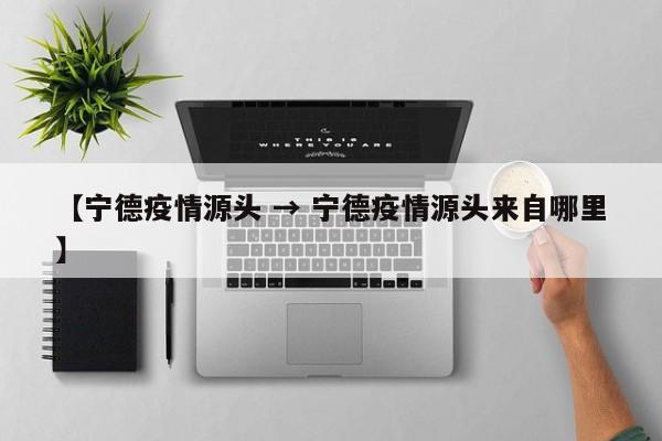 【宁德疫情源头 → 宁德疫情源头来自哪里】