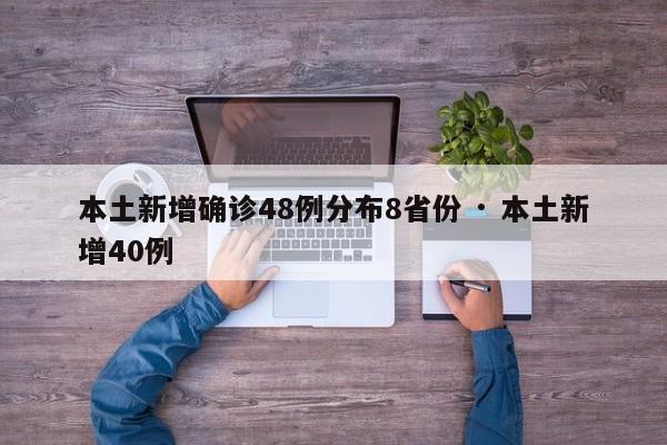 本土新增确诊48例分布8省份 · 本土新增40例