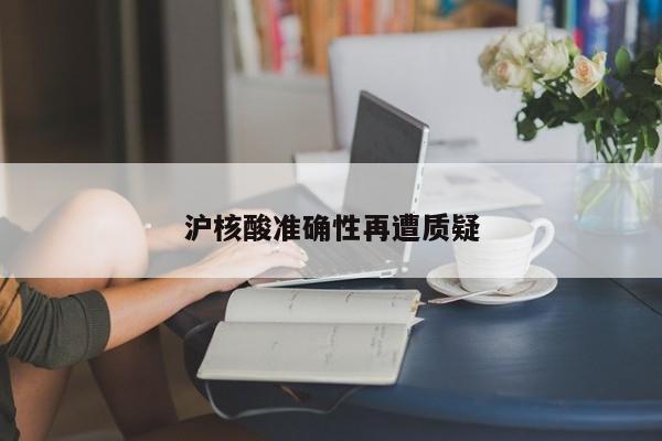 沪核酸准确性再遭质疑