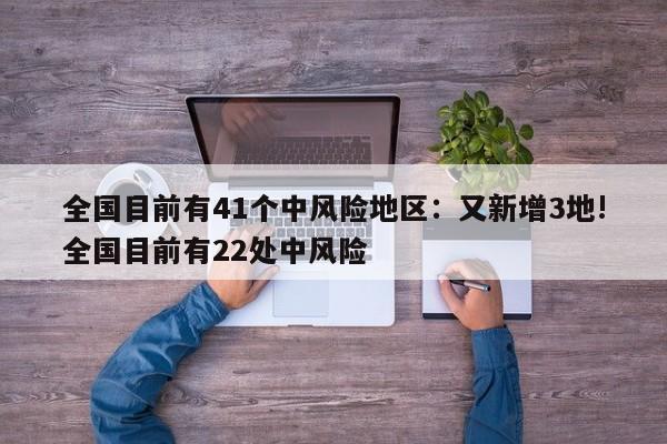 全国目前有41个中风险地区:又新增3地!全国目前有22处中风险
