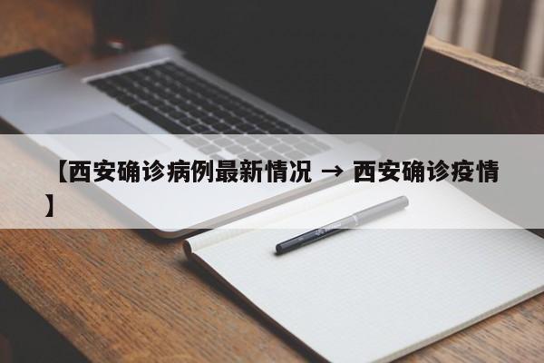 【西安确诊病例最新情况 → 西安确诊疫情】