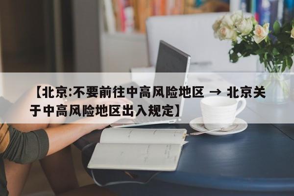 【北京:不要前往中高风险地区 → 北京关于中高风险地区出入规定】